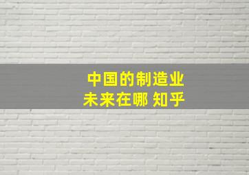 中国的制造业未来在哪 知乎